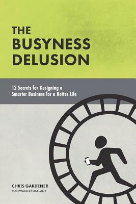 The Busyness Delusion: 12 Secrets to Designing a Smarter Business for a Better Life Paperback Let's Tell Your Story Publishing