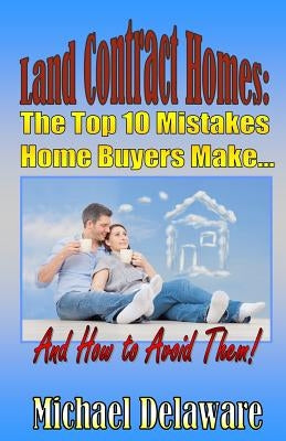 Land Contract Homes: The Top 10 Mistakes Home Buyers Make... and How to Avoid Them! Paperback If, and or But Publishing