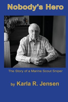 Nobody's Hero: The Story of a Marine Sniper Scout Paperback Karla R. Jensen