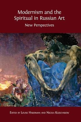 Modernism and the Spiritual in Russian Art: New Perspectives by Hardiman, Louise