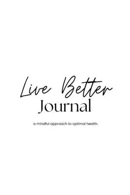Live Better Journal: a mindful approach to optimal health by Wright