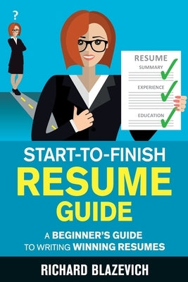 Start-to-Finish Resume Guide: A Beginner's Guide to Writing Winning Resumes Paperback Richard Blazevich