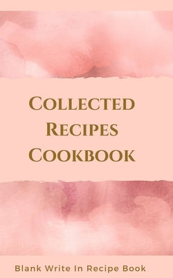 Collected Recipes Cookbook - Blank Write In Recipe Book - Includes Sections For Ingredients, Directions And Prep Time. Paperback Blurb
