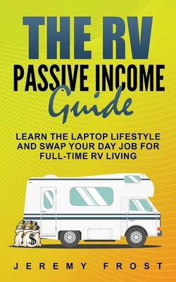 The RV Passive Income Guide: Learn The Laptop Lifestyle And Swap Your Day Job For Full-Time RV Living Paperback Grizzly Publishing Co