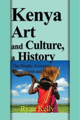 Kenya Art and Culture, a History: The People, Economy, Government and Politics Paperback Blurb