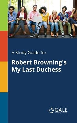 A Study Guide for Robert Browning's My Last Duchess Paperback Gale, Study Guides