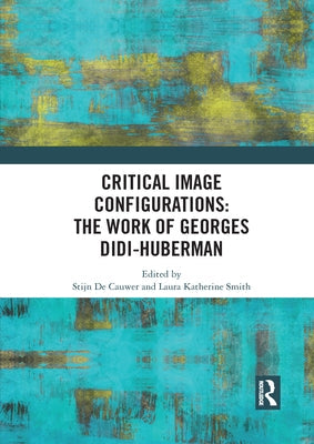Critical Image Configurations: The Work of Georges Didi-Huberman: The Work of Georges Didi-Huberman Paperback Routledge