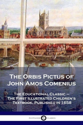 The Orbis Pictus of John Amos Comenius: The Educational Classic - The First Illustrated Children's Textbook, Published in 1658 Paperback Pantianos Classics