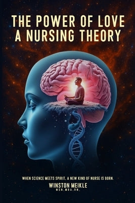 The Power of Love a Nursing Theory: When science meets spirits, A new kind of nurse is born by Meikle, Winston