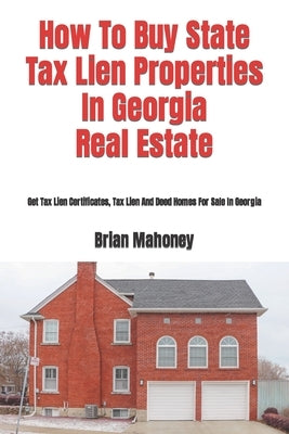 How To Buy State Tax Lien Properties In Georgia Real Estate: Get Tax Lien Certificates, Tax Lien And Deed Homes For Sale In Georgia Paperback Createspace Independent Publishing Platform