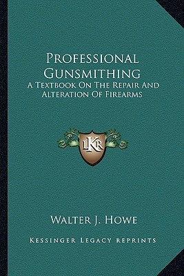 Professional Gunsmithing: A Textbook on the Repair and Alteration of Firearms Paperback Kessinger Publishing