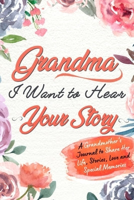 Grandma, I Want to Hear Your Story: A Grandma's Journal To Share Her Life, Stories, Love And Special Memories Paperback Life Graduate Publishing Group
