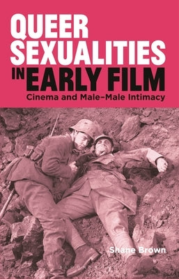 Queer Sexualities in Early Film: Cinema and Male-Male Intimacy Paperback Bloomsbury Publishing PLC
