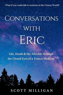 Conversations with Eric: Life, Death & the Afterlife through the Closed Eyes of a Trance Medium by Milligan, Scott