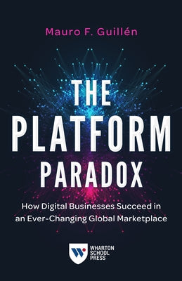 The Platform Paradox: How Digital Businesses Succeed in an Ever-Changing Global Marketplace Wharton School Press