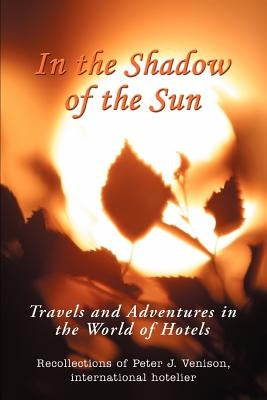 In The Shadow of The Sun: Travels and Adventures in the World of Hotels Paperback iUniverse