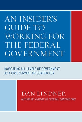 An Insider's Guide To Working for the Federal Government: Navigating All Levels of Government as a Civil Servant or Contractor Paperback Bernan Press