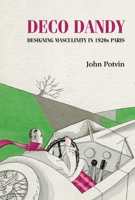 Deco Dandy: Designing Masculinity in 1920s Paris Paperback Manchester University Press