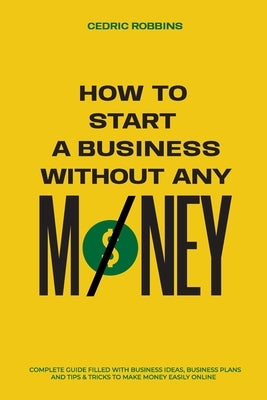 How to start a business without any money - Complete Guide Filled with Business ideas, Business Plans, Tips & Tricks to make money easily online Paperback Ramtander Ltd