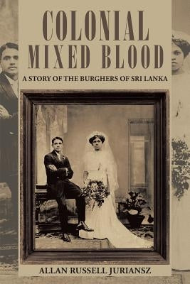 Colonial Mixed Blood: A Story of the Burghers of Sri Lanka Paperback iUniverse