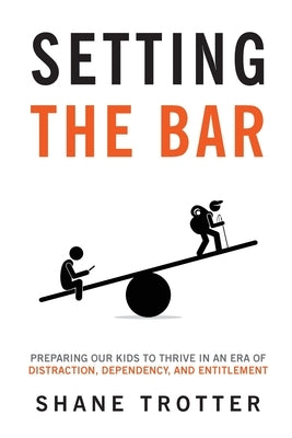 Setting the Bar: Preparing Our Kids to Thrive in an Era of Distraction, Dependency, and Entitlement Paperback Barbarian Virtues Press