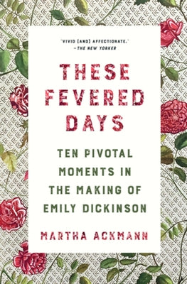 These Fevered Days: Ten Pivotal Moments in the Making of Emily Dickinson Paperback W. W. Norton & Company