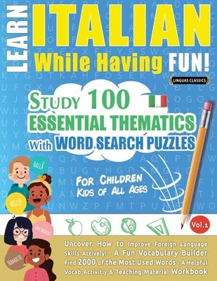 Learn Italian While Having Fun! - For Children: KIDS OF ALL AGES: STUDY 100 ESSENTIAL THEMATICS WITH WORD SEARCH PUZZLES - VOL.1 - Uncover How to Impr Paperback Learnx