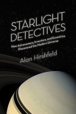 Starlight Detectives: How Astronomers, Inventors, and Eccentrics Discovered the Modern Universe Paperback Bellevue Literary Press