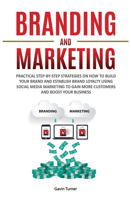 Branding and Marketing: Practical Step-by-Step Strategies on How to Build your Brand and Establish Brand Loyalty using Social Media Marketing Paperback E.C. Publishing