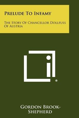 Prelude To Infamy: The Story Of Chancellor Dollfuss Of Austria Paperback Literary Licensing, LLC