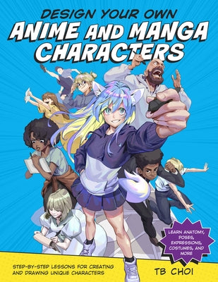 Design Your Own Anime and Manga Characters: Step-By-Step Lessons for Creating and Drawing Unique Characters - Learn Anatomy, Poses, Expressions, Costu Paperback Rockport Publishers