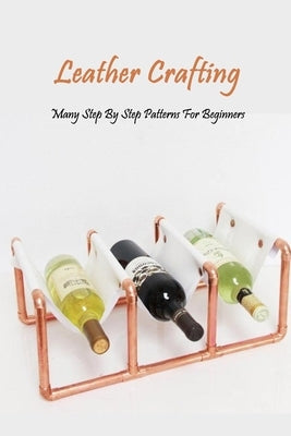 Leather Crafting: Many Step By Step Patterns For Beginners: Leather Working Guide Book Paperback Independently Published