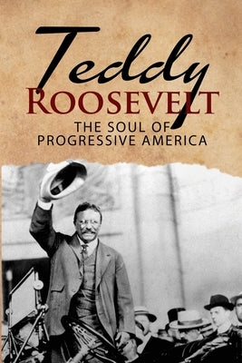 Teddy Roosevelt - The Soul of Progressive America: A Biography of Theodore Roosevelt - The Youngest President in US History Paperback Cac Publishing LLC