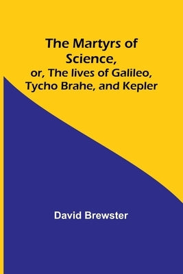 The Martyrs of Science, or, The lives of Galileo, Tycho Brahe, and Kepler Paperback Alpha Edition