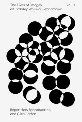 The Lives of Images, Vol. 1: Repetition, Reproduction, and Circulation Aperture