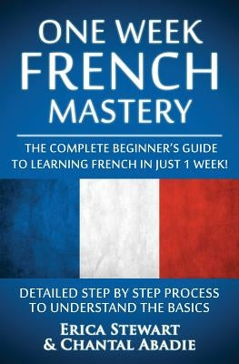 French: One Week French Mastery: The Complete Beginner's Guide to Learning French in just 1 Week! Detailed Step by Step Proces Paperback Createspace Independent Publishing Platform