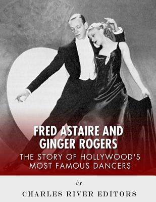 Fred Astaire and Ginger Rogers: The Story of Hollywood's Most Famous Dancers Paperback Createspace Independent Publishing Platform