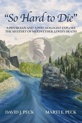 So Hard to Die: A Physician and a Psychologist Explore the Mystery of Meriwether Lewis's Death Paperback Marti and David Peck Family Trust of 1992