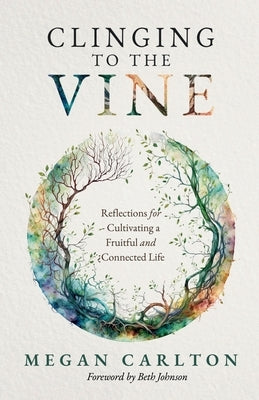 Clinging to the Vine: Reflections for Cultivating a Fruitful and Connected Life by Carlton, Megan