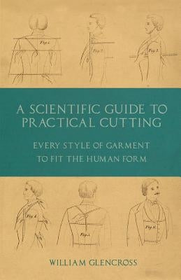 A Scientific Guide to Practical Cutting - Every Style of Garment to Fit the Human Form Paperback Old Hand Books