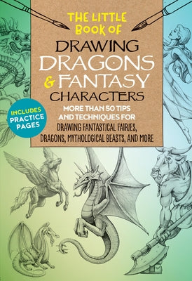 The Little Book of Drawing Dragons & Fantasy Characters: More Than 50 Tips and Techniques for Drawing Fantastical Fairies, Dragons, Mythological Beast Paperback Walter Foster Publishing