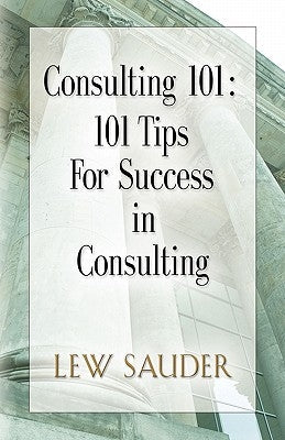 Consulting 101: 101 Tips for Success in Consulting Paperback Booklocker.com
