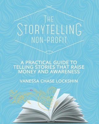 The Storytelling Non-Profit: A practical guide to telling stories that raise money and awareness Paperback Lockshin Consulting Inc