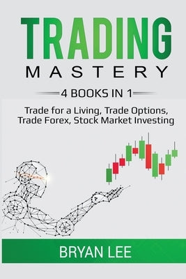Trading Mastery- 4 Books in 1: Trade for a Living, Trade Options, Trade Forex, Stock Market Investing Paperback Lee Digital Ltd. Liability Company