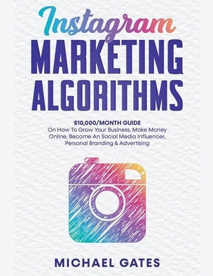 Instagram Marketing Algorithms 10,000/Month Guide On How To Grow Your Business, Make Money Online, Become An Social Media Influencer, Personal Brandin Paperback Draft2digital