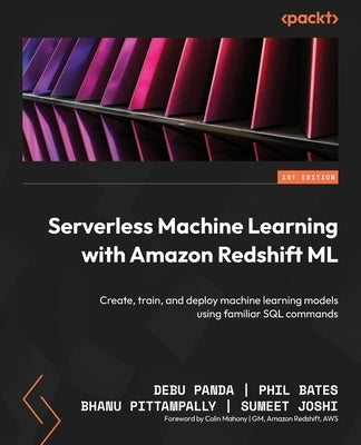 Serverless Machine Learning with Amazon Redshift ML: Create, train, and deploy machine learning models using familiar SQL commands Paperback Packt Publishing