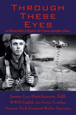 Through These Eyes: A World War Ii Eighth Air Force Combat Diary Paperback Authorhouse