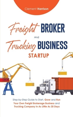 Freight Broker & Trucking Business Startup: Step-by-Step Guide to Start, Grow and Run Your Own Freight Brokerage & Trucking Company in as Little as 30 Paperback Muze Publishing