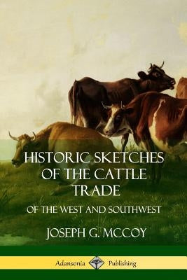 Historic Sketches of the Cattle Trade: of the West and Southwest Paperback Lulu.com