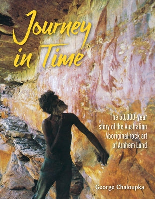 Journey in Time: The 50,000 Year Story of the Australian Aboriginal Rock Art of Arnhem Land Paperback New Holland Publishers